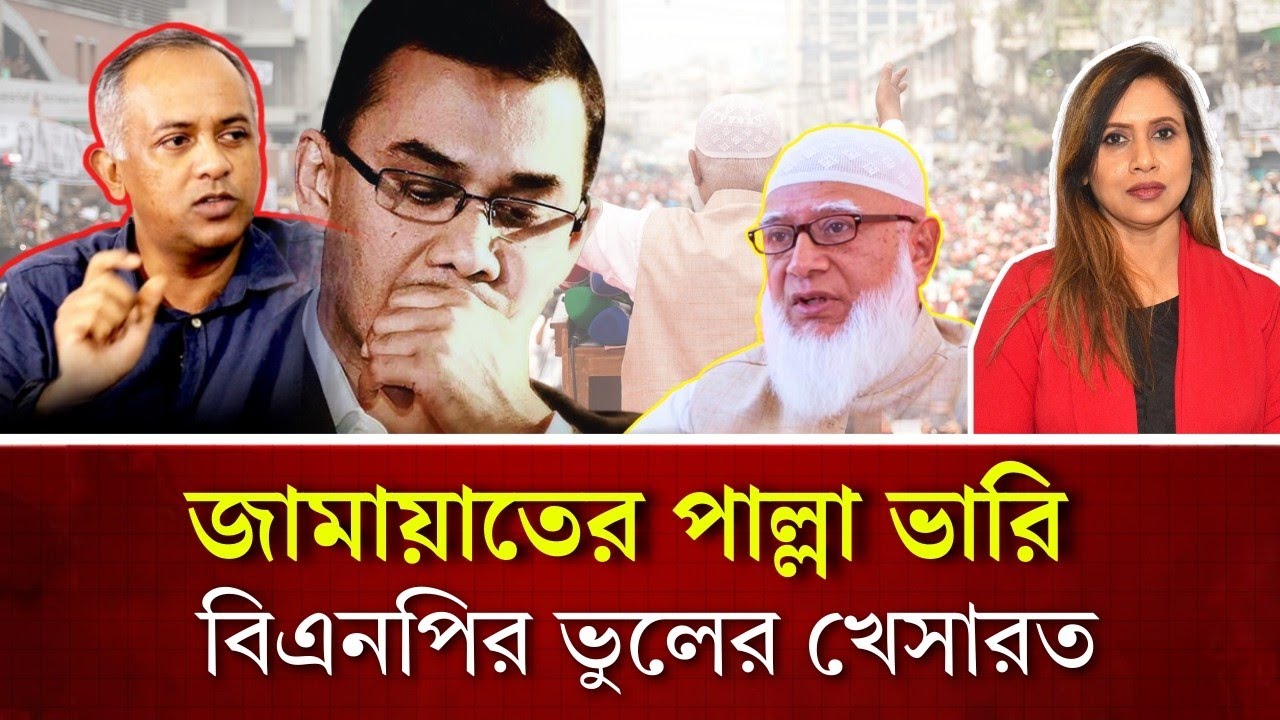 জামায়াতের পাল্লা ভারি, বিএনপির ভুলের খেসারত !