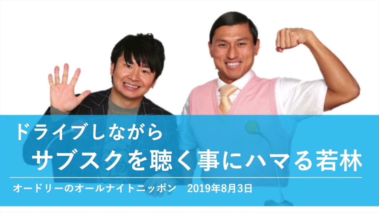 ドライブしながらサブスクを聴く事にハマる若林【オードリーのオールナイトニッポン 若林トーク】2019年8月3日