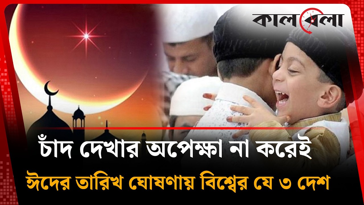 চাঁদ দেখার অপেক্ষা না করেই ঈদের তারিখ ঘোষণায় বিশ্বের যে ৩ দেশ | Kalbela News