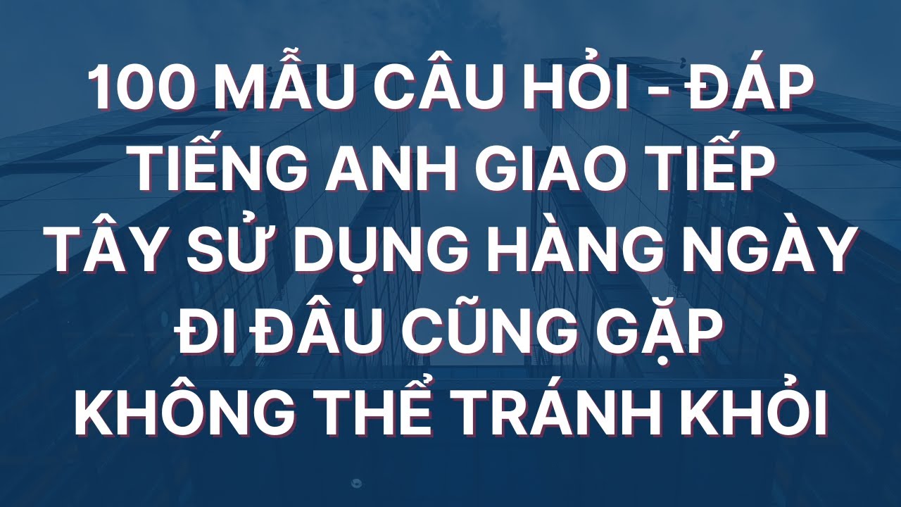 🔴100 Mẫu C&acirc;u Hỏi Đ&aacute;p Tiếng Anh Giao Tiếp h&agrave;ng Ng&agrave;y