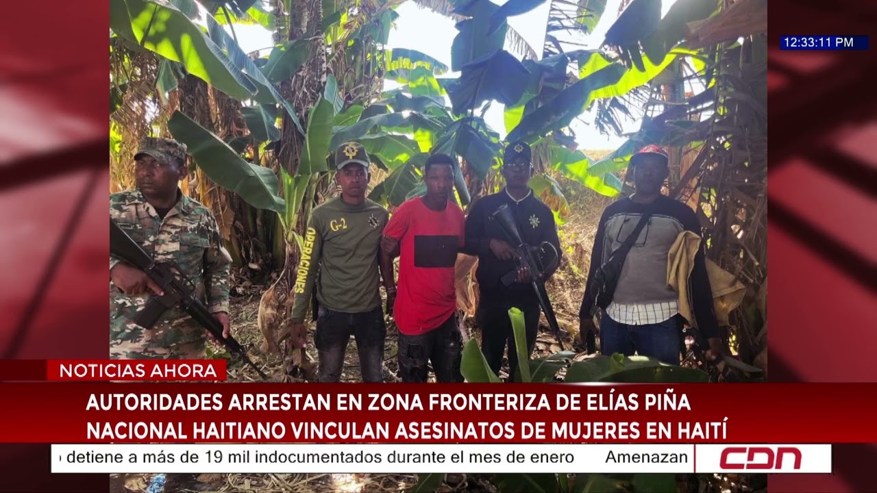 Arrestan en zona fronteriza de Elías Piña a haitiano vinculando a asesinatos de mujeres en Haití