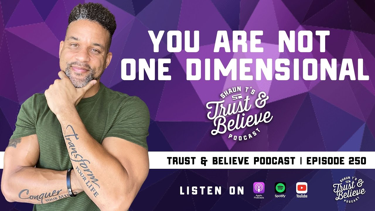 Shaun T's Trust and Believe Podcast Episode 250 You Are Not One Dimensional