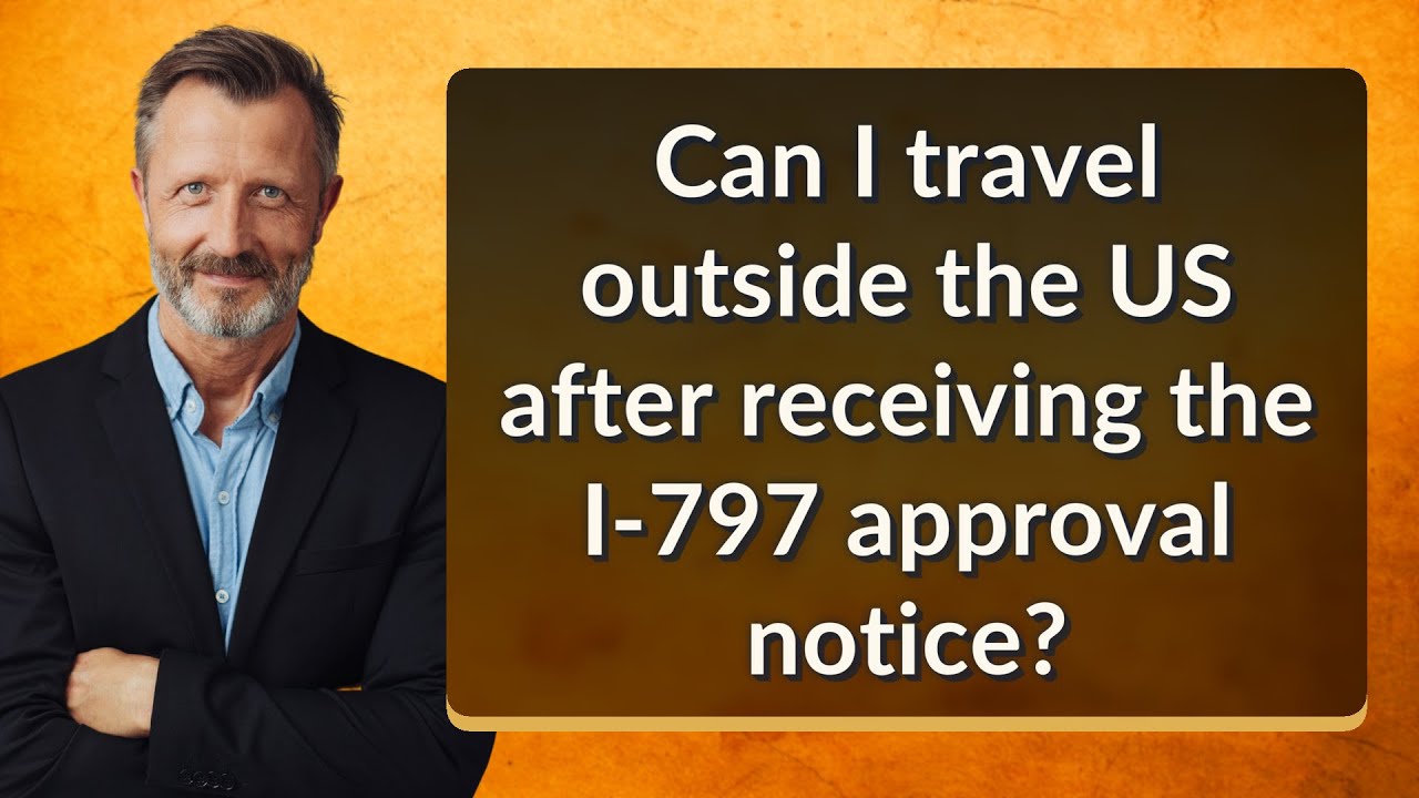 Can I travel outside the US after receiving the I-797 approval notice?