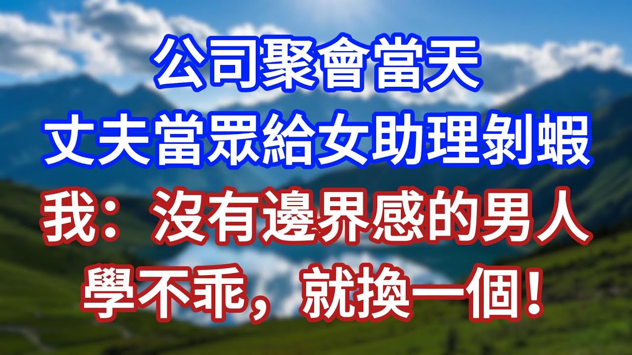 公司聚會當天，丈夫當眾給女助理剝蝦，我：沒有邊界感的男人，學不乖，就換一個！#言情故事#情感故事#家庭故事#小說#戀愛#婚姻