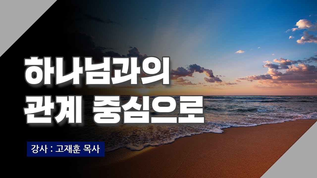 [주말강의] 하나님과의 관계 중심으로 | 고재훈 목사