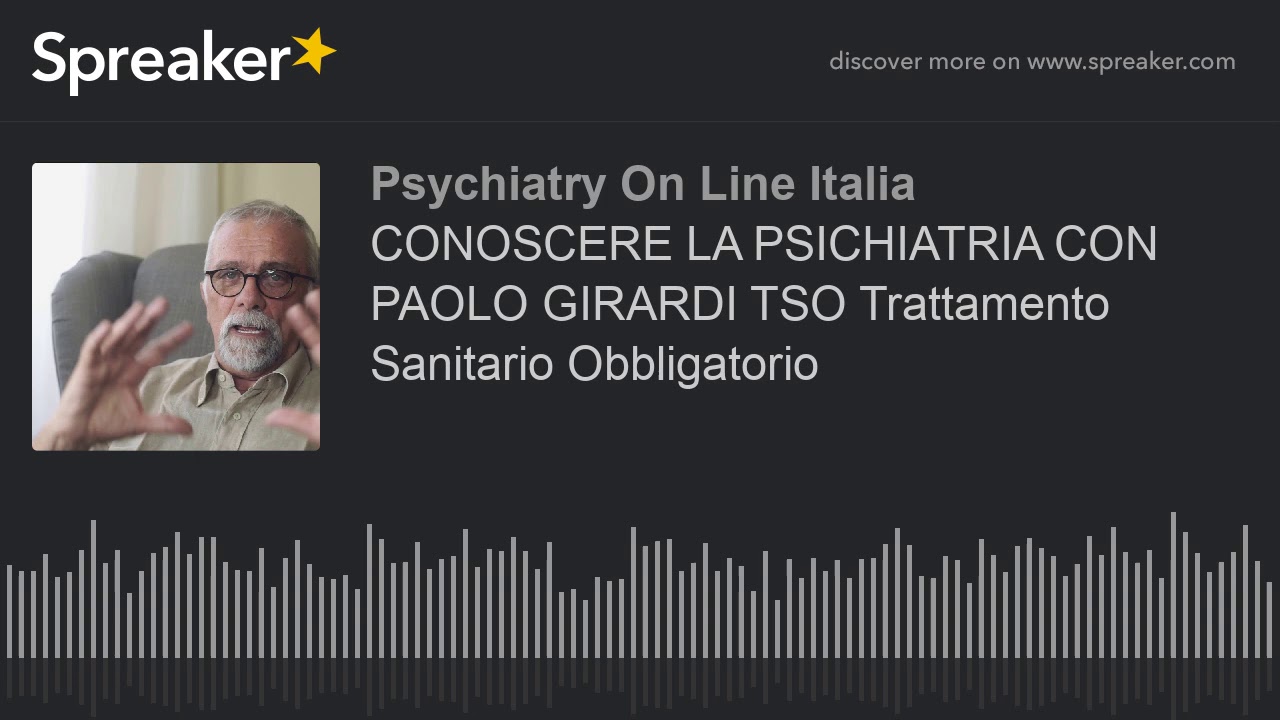 CONOSCERE LA PSICHIATRIA CON PAOLO GIRARDI TSO Trattamento Sanitario Obbligatorio