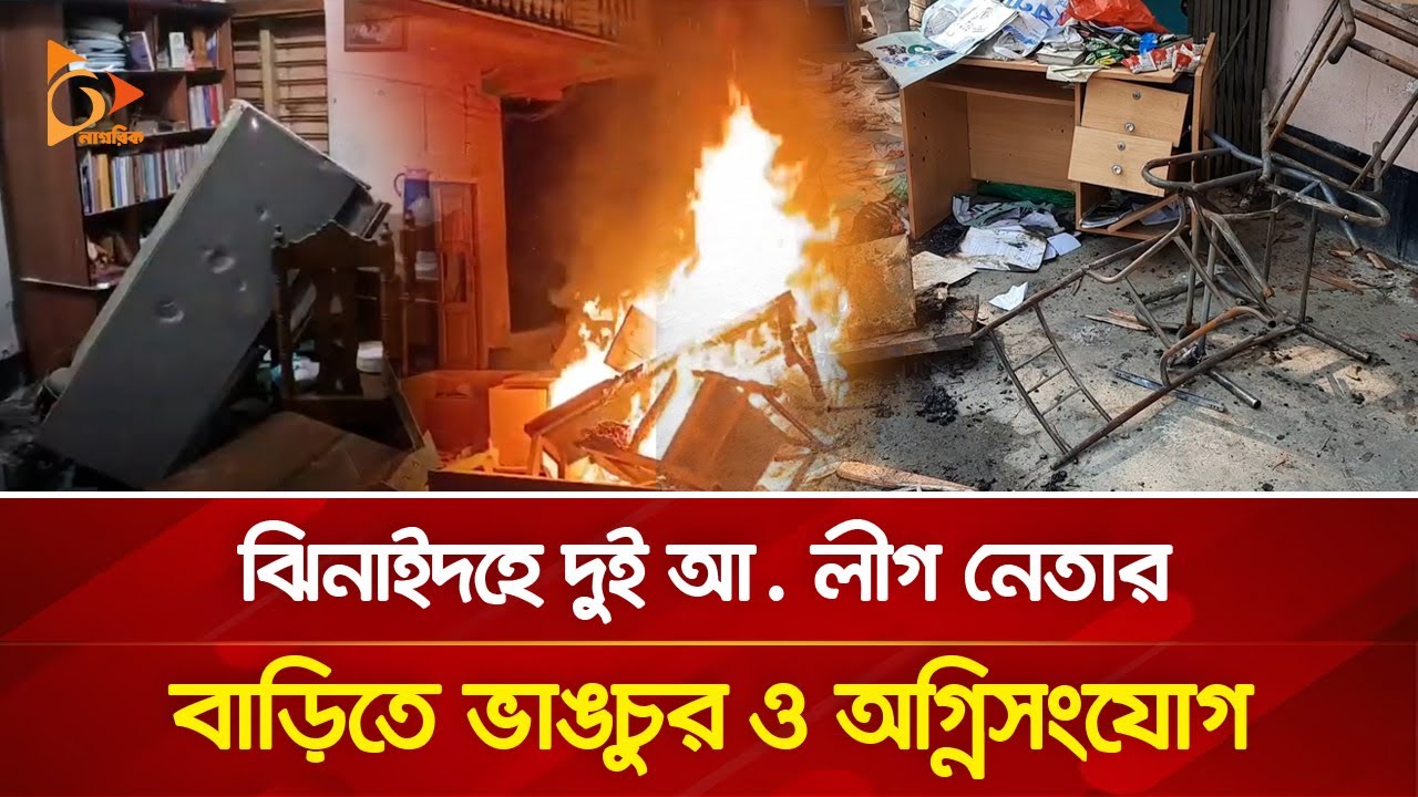 ঝিনাইদহে দুই আ. লীগ নেতার বাড়িতে ভাঙচুর ও অগ্নিসংযোগ | Nagorik TV