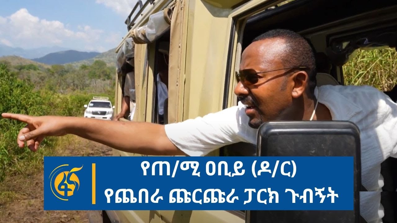 የጠ/ሚ ዐቢይ (ዶ/ር) የጨበራ ጩርጩራ ፓርክ ጉብኝት