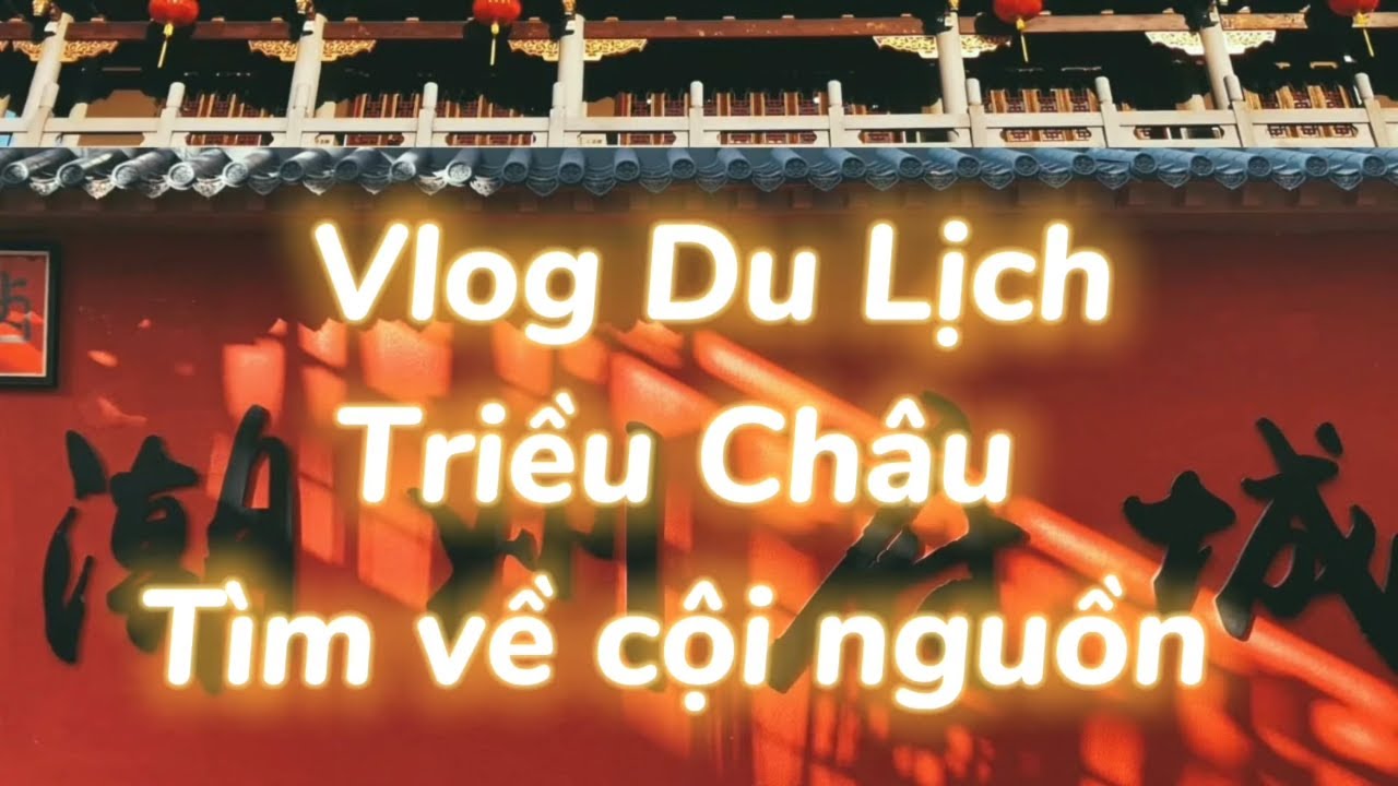 Vlog du lịch Triều Châu tìm về cội nguồn 潮汕老爷爷老家