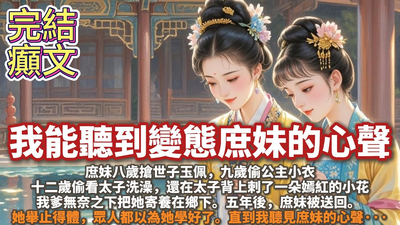 完結搞笑發癲精神文：我能聽到變態庶妹的心聲。庶妹八歲搶世子玉佩，九歲偷公主小衣，十二歲偷看太子洗澡，還在太子背上刺了一朵嫣紅的小花。 我爹無奈之下把她寄養在鄉下。 五年後，庶妹被送回。