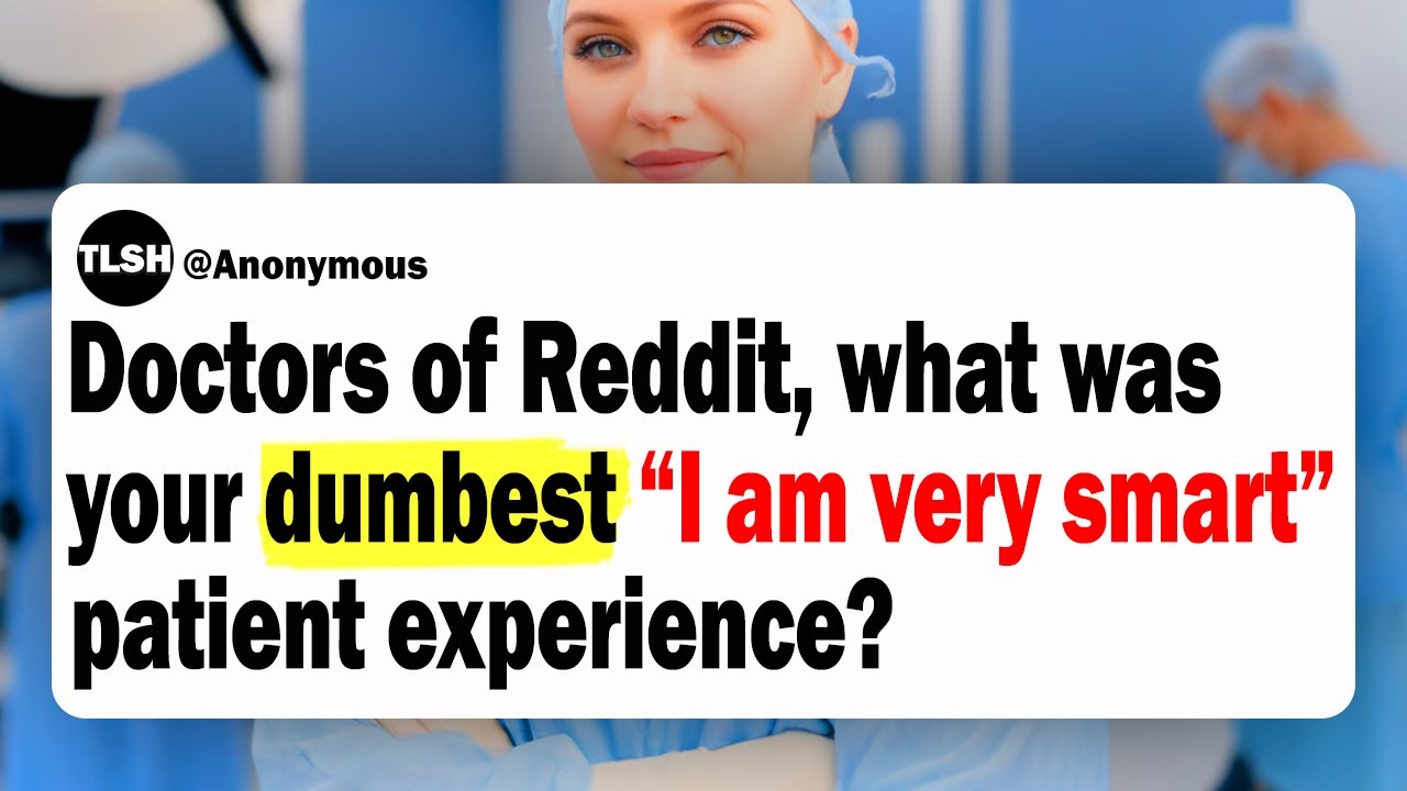 Doctors of Reddit, What Was Your Dumbest &ldquo;I am very smart&rdquo; Patient Experience?