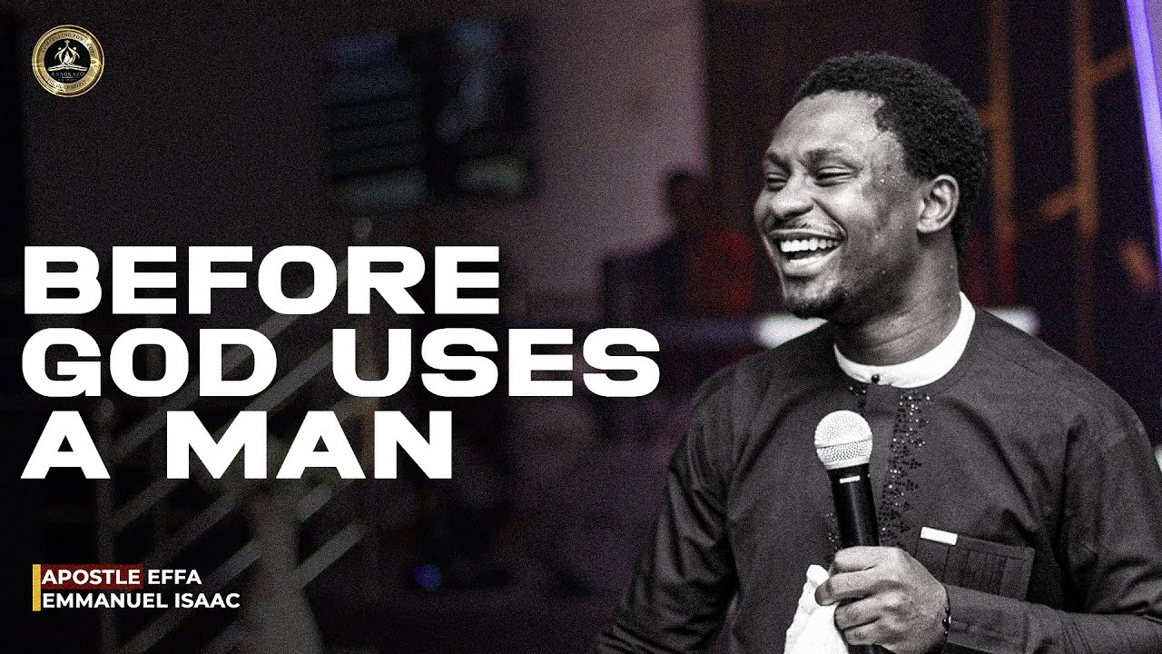 Before God uses a man | Apostle Effa Emmanuel Isaac