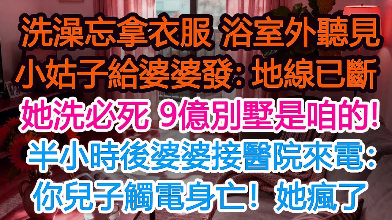 洗澡忘拿衣服，浴室外聽見小姑子給婆婆語音：地線已經掐斷了，她一洗必死，9億別墅就是咱的！半小時後醫院來電：你兒子觸電身亡，婆婆當場崩潰發瘋！#為人處世 #正能量 #故事分享 #生活經驗 #情感