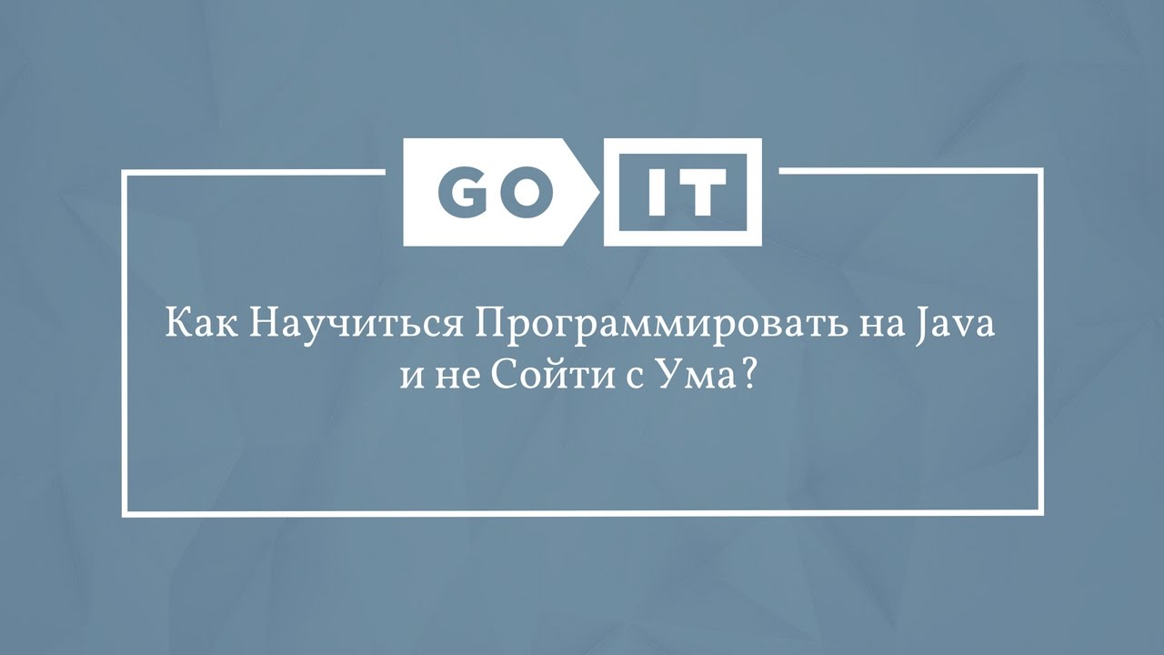 Java Developer. Как Научиться Программировать на Java и не Сойти с Ума? GoJava. GoIT