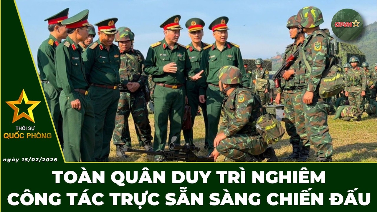 🔴 Trực Tiếp | Bản Tin Trưa 15.02: Toàn Quân Duy Trì Nghiêm Công Tác Trực Sẵn Sàng Chiến Đấu