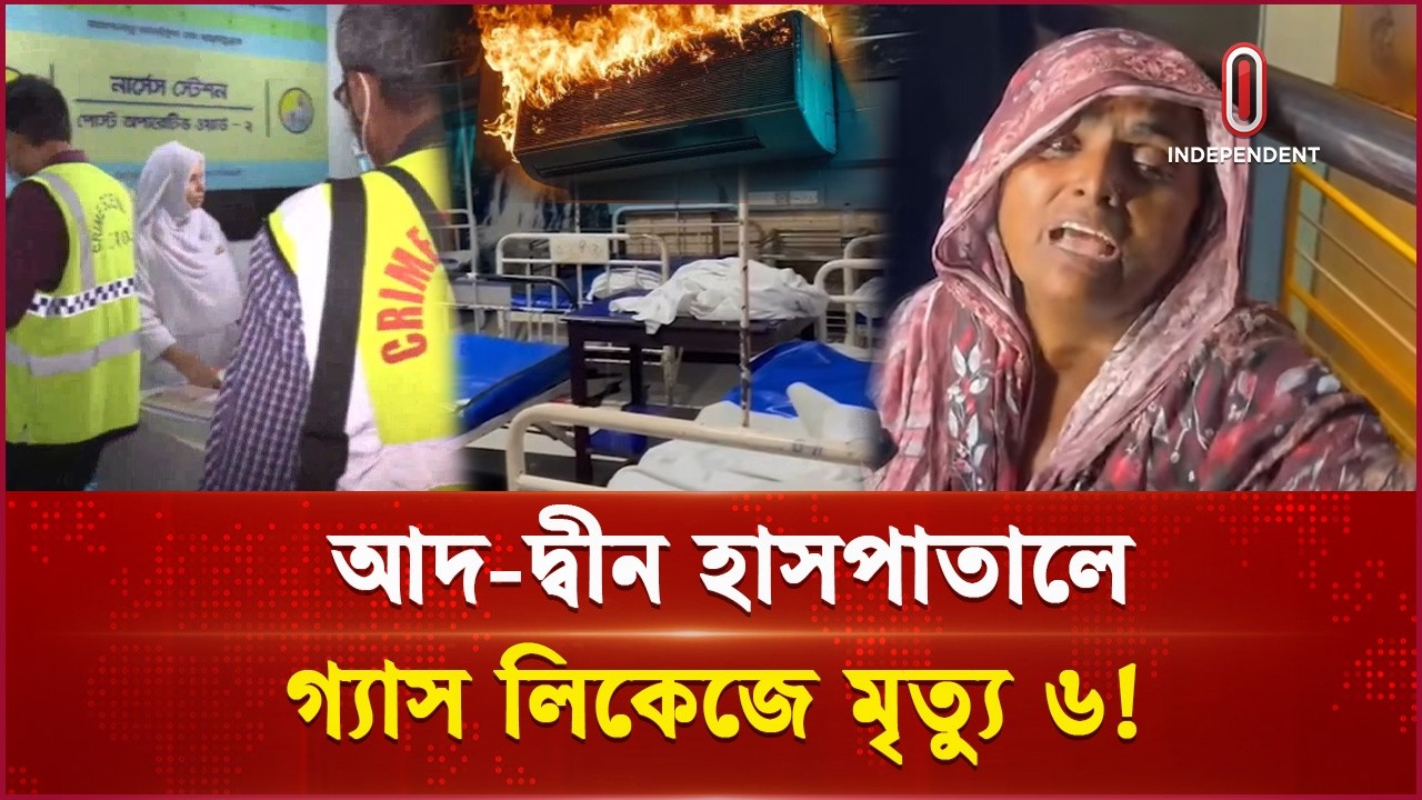 আদ-দ্বীন হাসপাতালে এসির গ্যাস লিকেজে ৬ মৃ ত্যু | Ad-Din Hospital | Independent TV