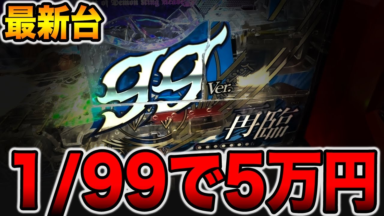 【新台】確率1/99で5万円の真実。[パチンコ・パチスロ]