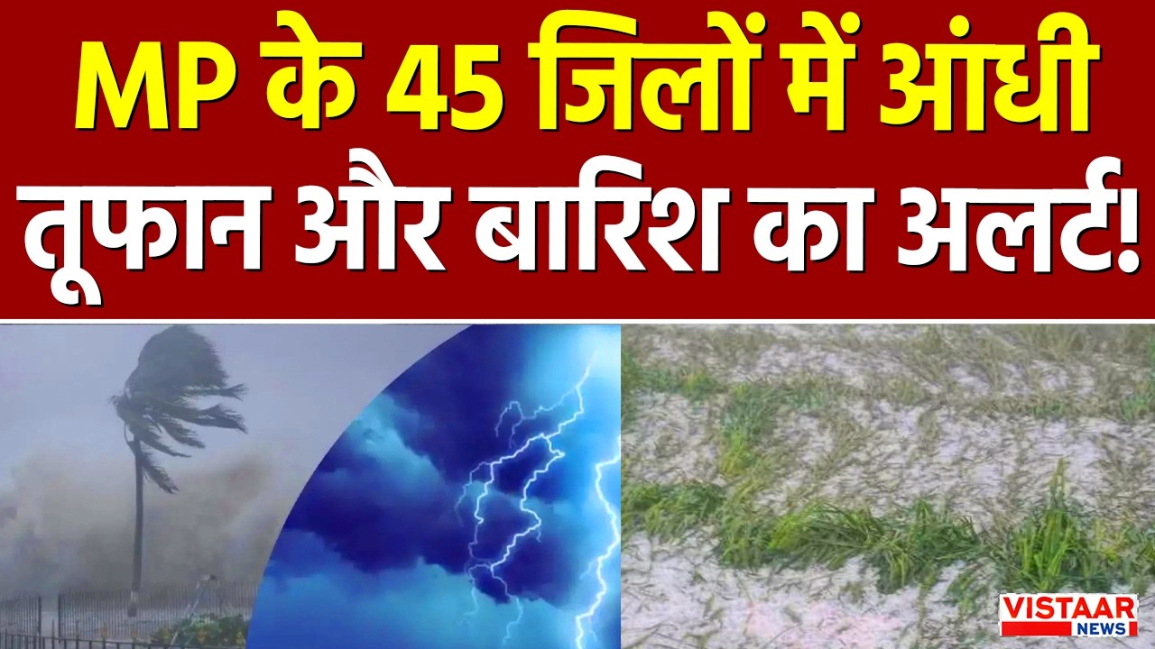 Madhya Pradesh Weather Update : MP के 45 जिलों में आंधी-तूफान और बारिश का alert!