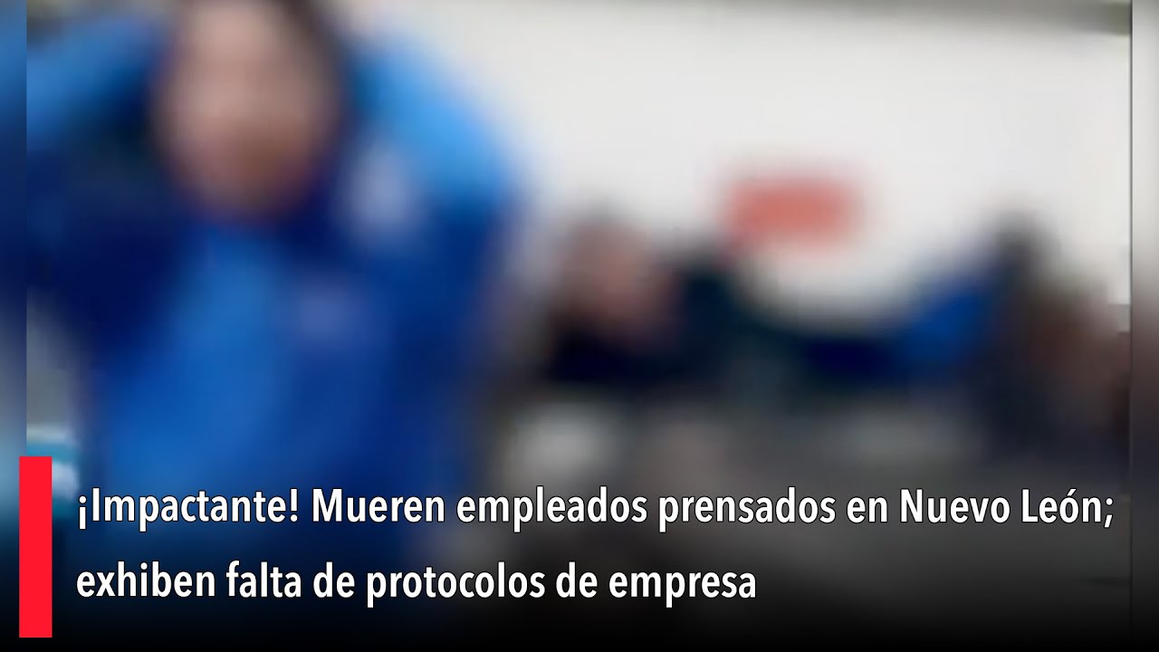 &iexcl;Impactante! Mueren empleados prensados en Nuevo Le&oacute;n; exhiben falta de protocolos de empresa