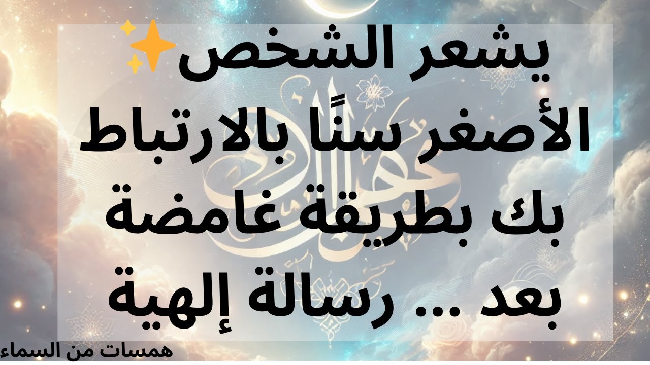 ✨يشعر الشخص الأصغر سنًا بالارتباط بك بطريقة غامضة بعد ... رسالة إلهية