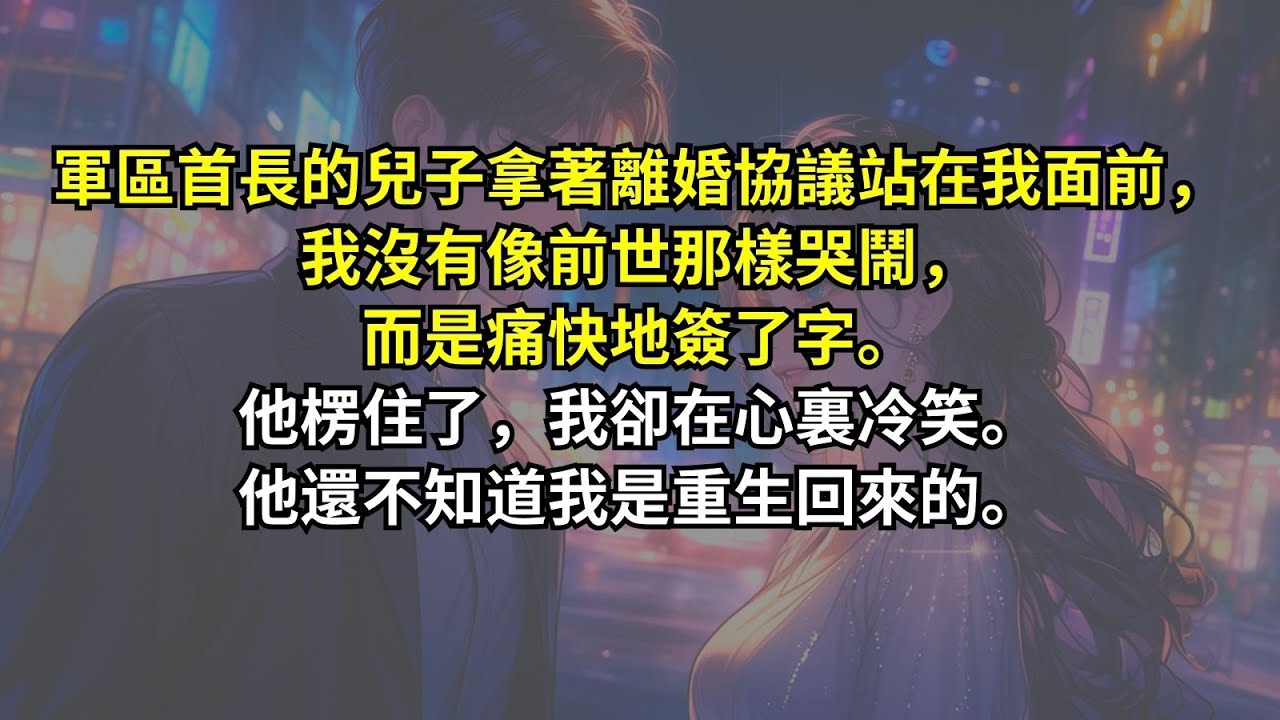 軍區首長的兒子拿著離婚協議站在我面前，我沒有像前世那樣哭鬧，而是痛快地簽了字。他楞住了，我卻在心裏冷笑。他還不知道我是重生回來的。
