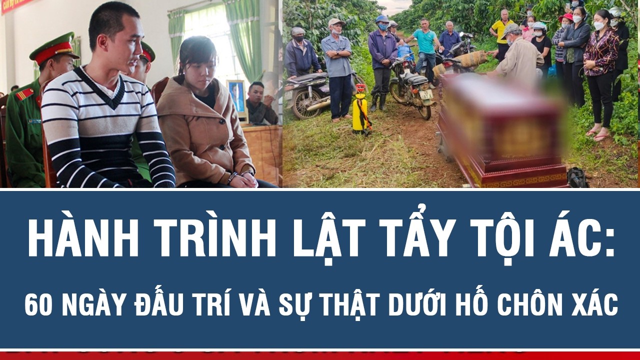 HÀNH TRÌNH LẬT TẨY TỘI ÁC: 60 NGÀY ĐẤU TRÍ VÀ SỰ THẬT DƯỚI HỐ CHÔN XÁC