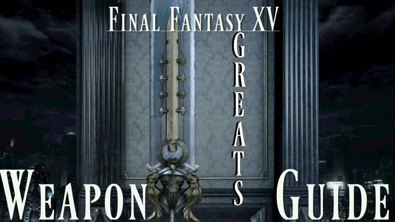 Final Fantasy XV Weapon Guide -- Greatswords