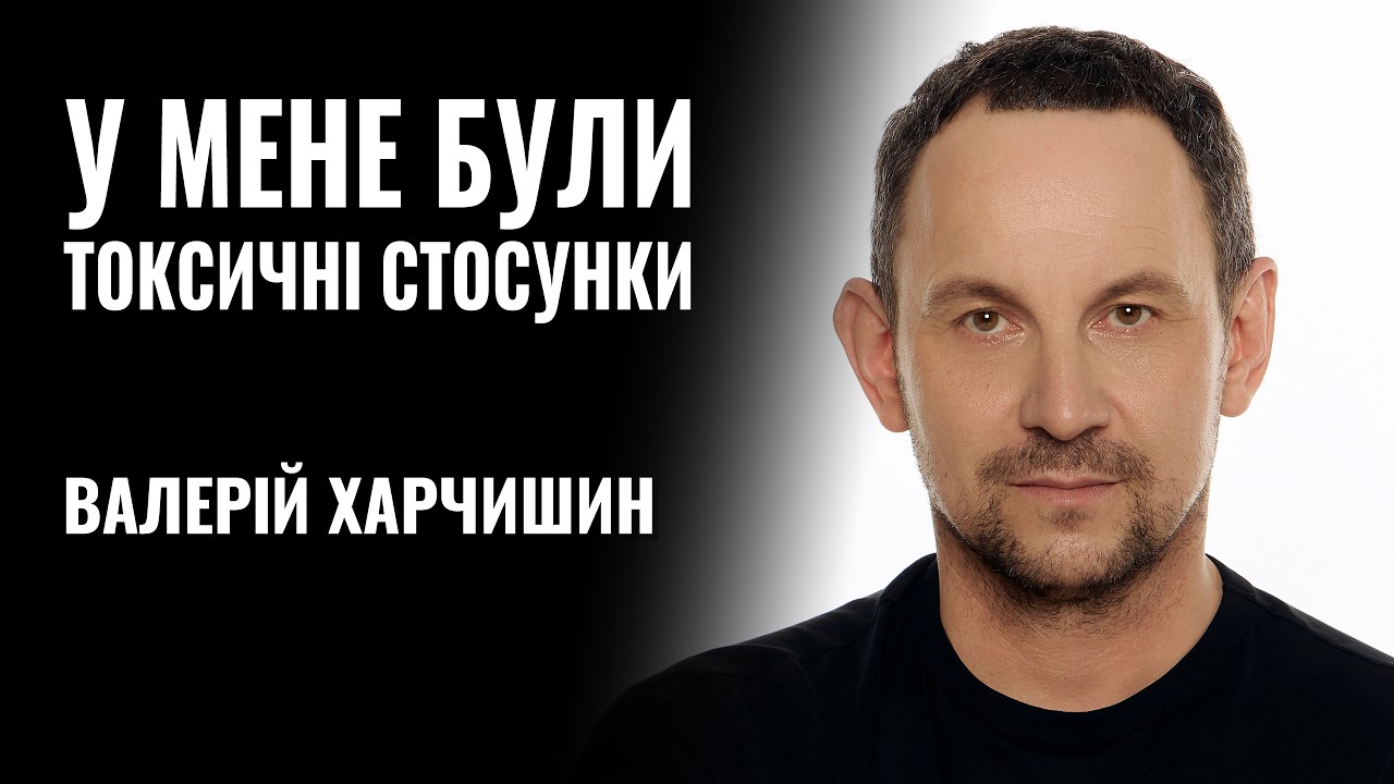 ВАЛЕРІЙ ХАРЧИШИН: «У МЕНЕ БУЛИ ТОКСИЧНІ СТОСУНКИ» || РОЗМОВА