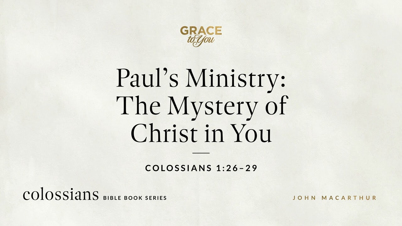 Paul's Ministry: The Mystery of Christ in You (Colossians 1:26–29) John MacArthur