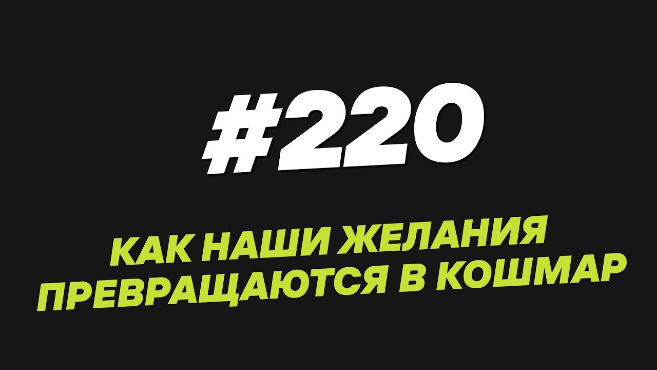 220. Как наши желания превращаются в кошмар