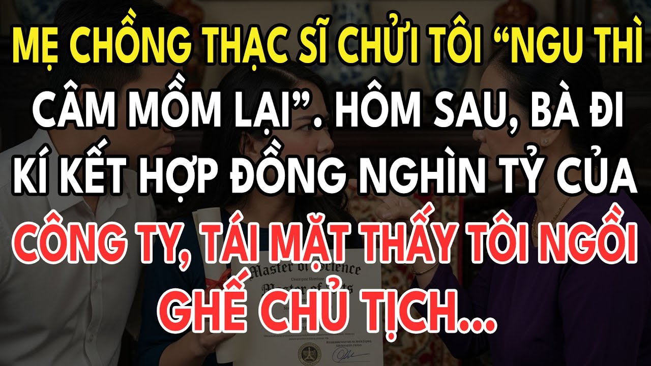 Mẹ Chồng Thạc Sĩ Chửi Tôi ‘Ngu Thì Câm Mồm’. Hôm Sau, Bà Đến Ký Thương Vụ Nghìn Tỷ Của Công Ty