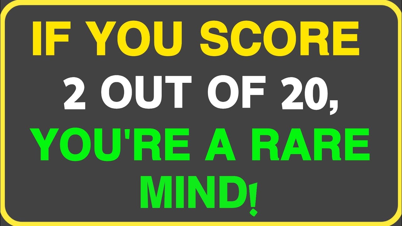 IF YOU SCORE 2 OUT OF 20, YOU'RE A RARE MIND!