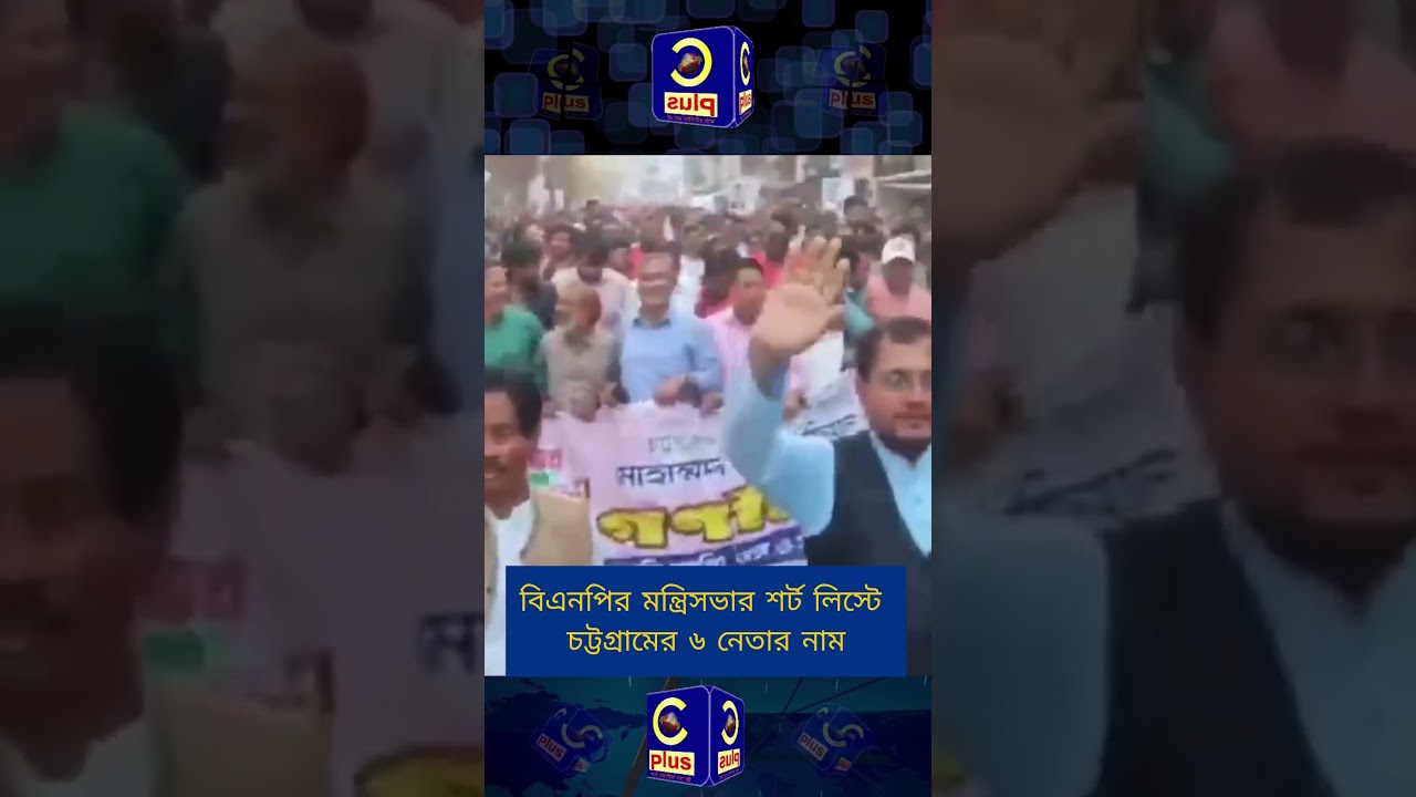 বিএনপির মন্ত্রিসভার শর্ট লিস্টে চট্টগ্রামের ৬ নেতার নাম | Cplus