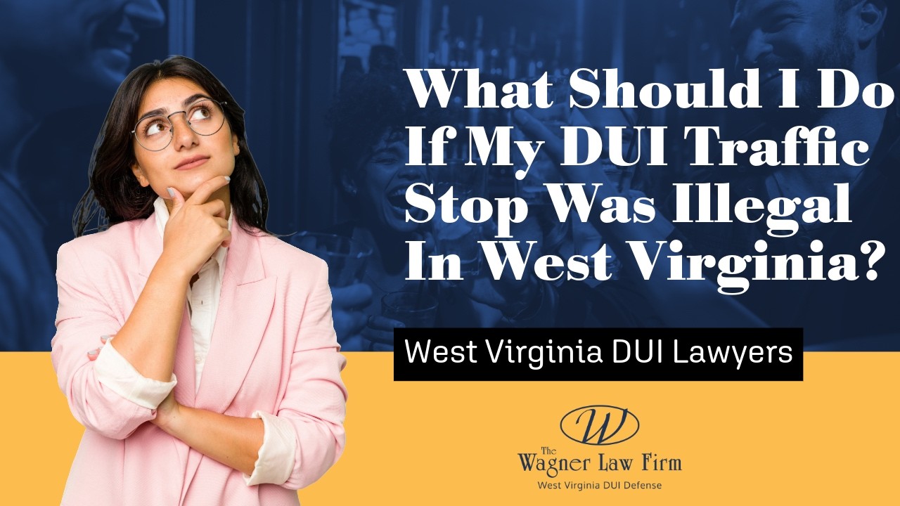 What Should I Do If My DUI Traffic Stop Was Illegal In West Virginia? | Take Action
