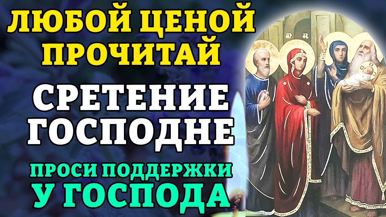 15 февраля ЛЮБОЙ ЦЕНОЙ ПРОЧИТАЙ НА СРЕТЕНИЕ ГОСПОДНЕ! ПРОСИ ПОДДЕРЖКИ У ГОСПОДА! Православие!
