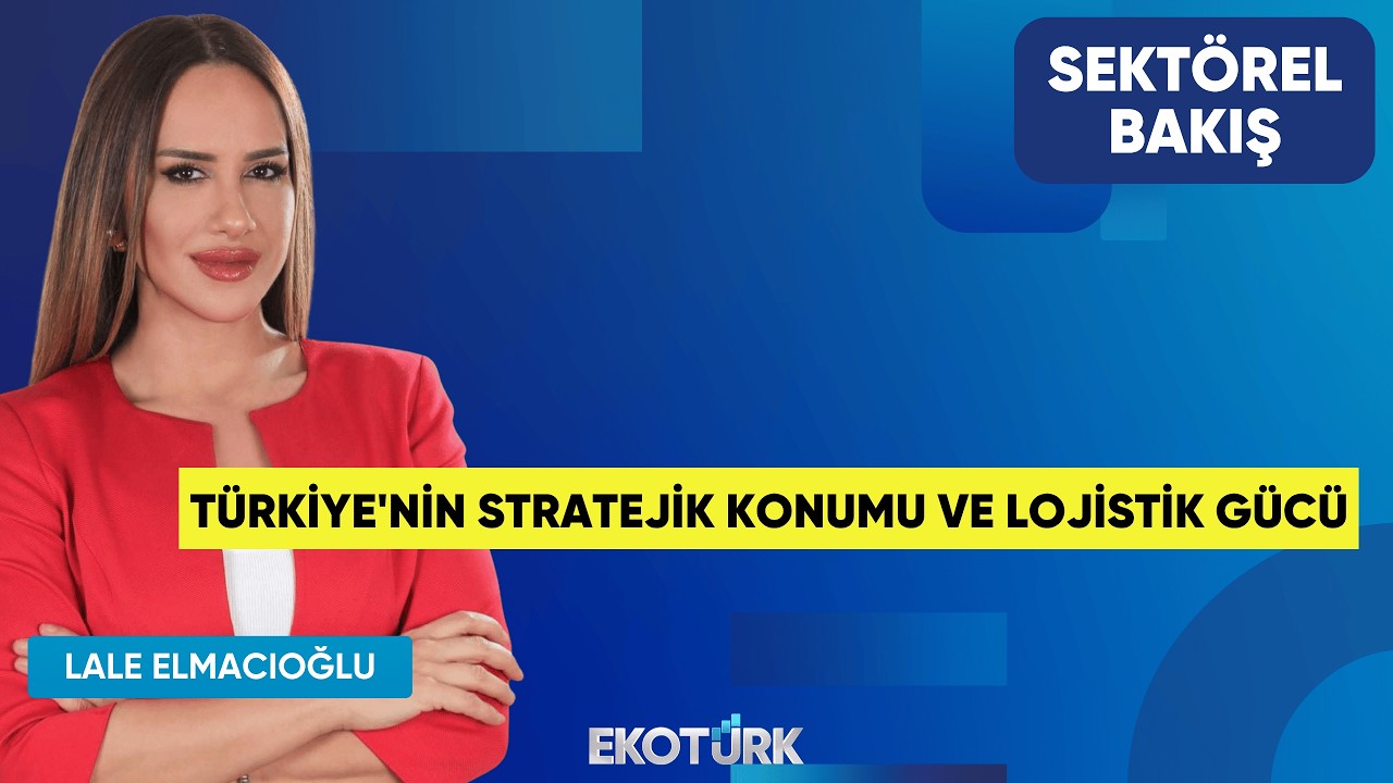 T&uuml;rkiye'nin Stratejik Konumu ve Lojistik G&uuml;c&uuml; | Taner Horoz | Lale Elmacıoğlu | Sekt&ouml;rel Bakış