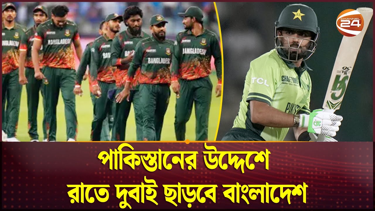 পাকিস্তানের উদ্দেশে রাতে দুবাই ছাড়বে বাংলাদেশ | BD vs PAK | Channel 24