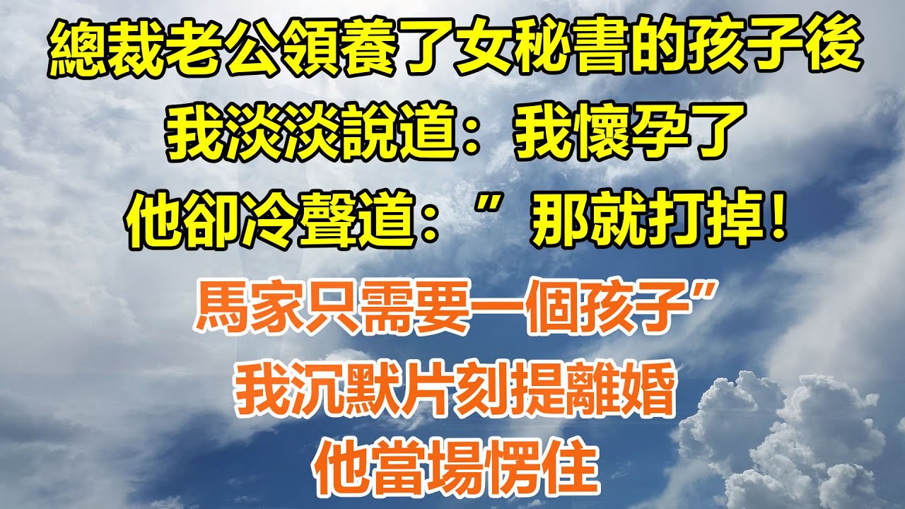 （完結爽文）總裁老公領養了女秘書的孩子後，我淡淡說道：我懷孕了。他卻冷聲道：那就打掉，馬家只需要一個孩子。我沉默片刻提離婚，他當場愣住#情感生活#老年人#幸福生活#出軌#家產#白月光#老人