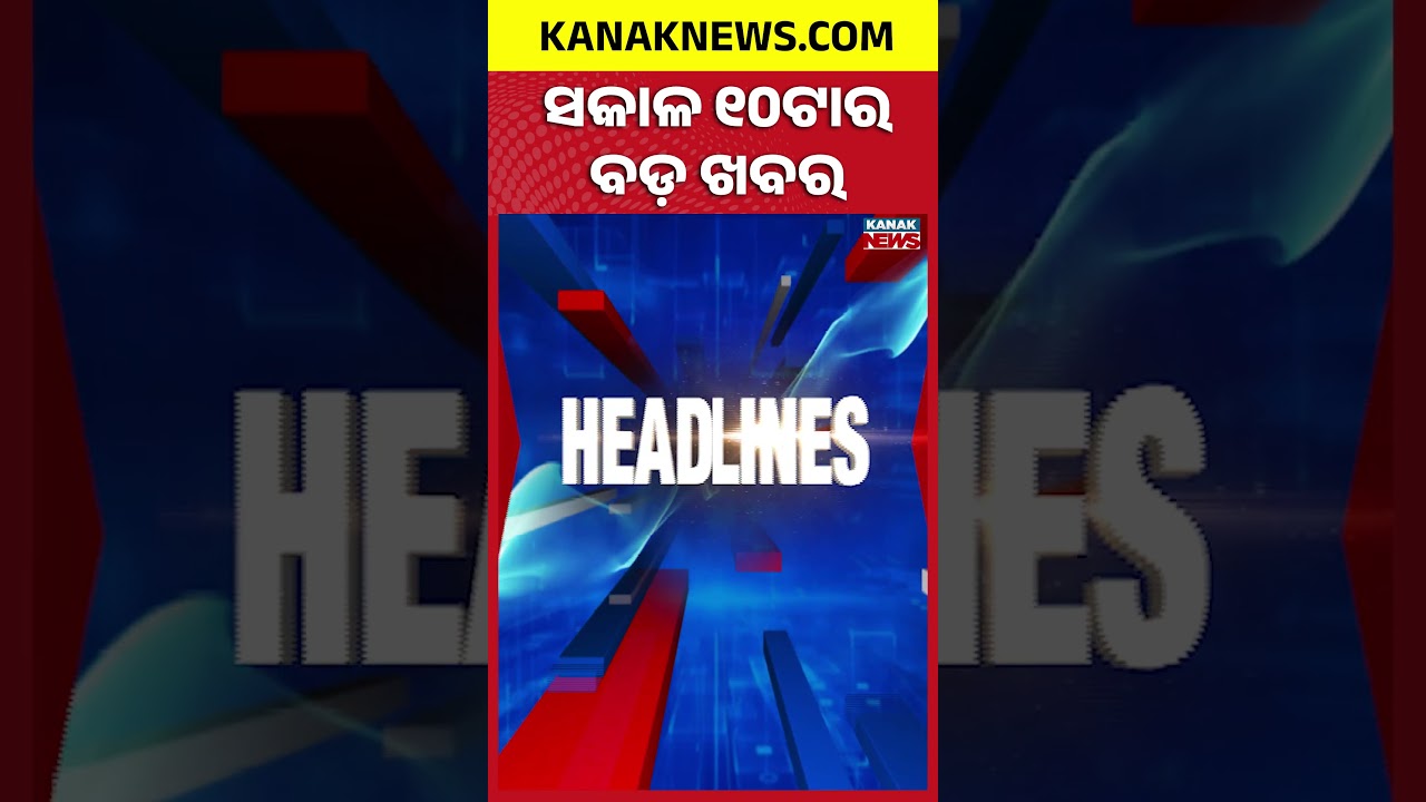 ବର୍ତ୍ତମାନର ବଡ଼ ଖବର |Top Headlines | Breaking News || Kanak News Shorts