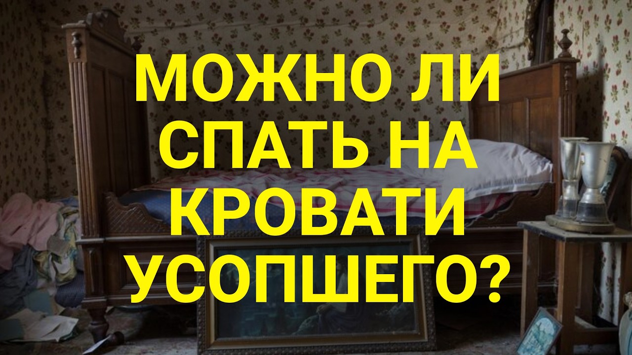 МОЖНО ЛИ СПАТЬ НА КРОВАТИ УСОПШЕГО?  Ответ священника, который изменит ваш взгляд на смерть и жизнь