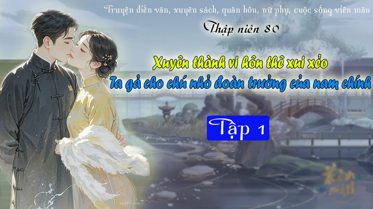Tập 1: Thập niên 80 Xuyên thành vị hôn thê xui xẻo Ta gả cho chú nhỏ đoàn trưởng - Truyện quân nhân