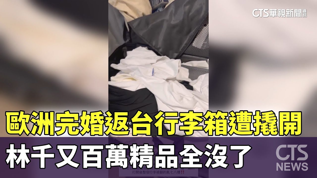 歐洲完婚返台行李箱遭撬開　林千又百萬精品全沒了｜華視新聞 20250910 @CtsTw