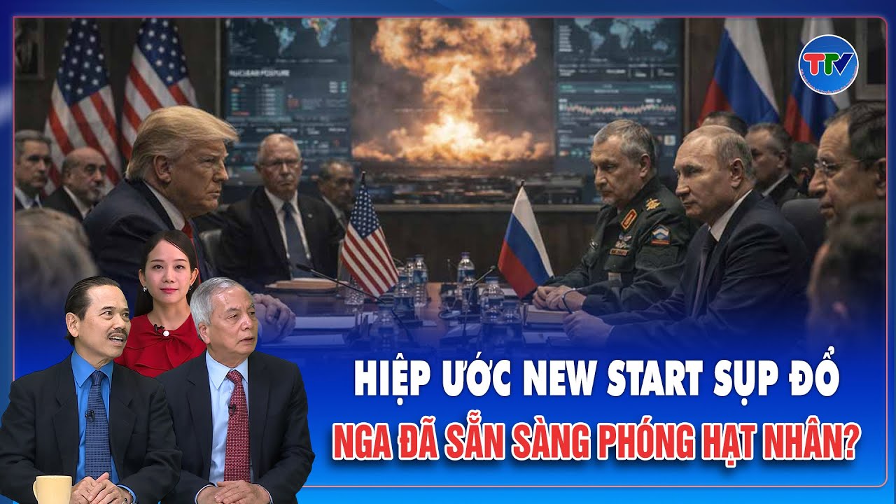 TS Bùi Ngọc Sơn: Hiệp ước hạt nhân New START sụp đổ, Nga cảnh báo thời khắc nguy hiểm nhất đã tới