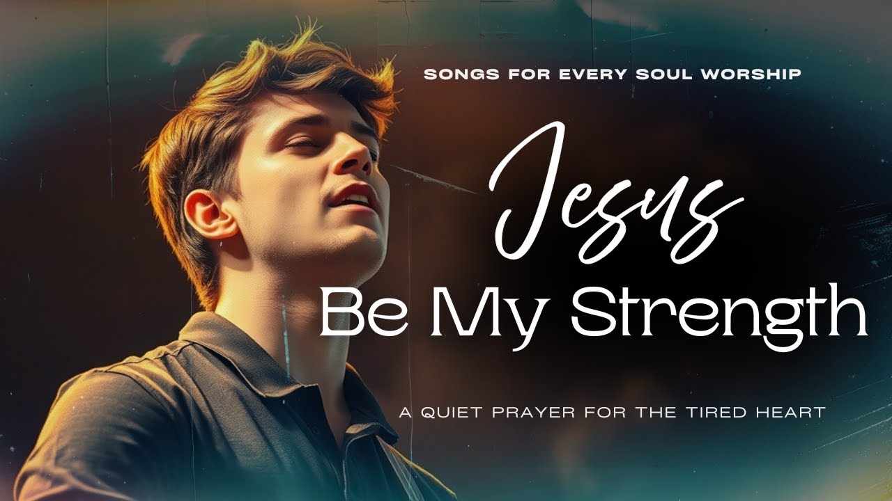 Jesus, Be My Strength | A Quiet Prayer for the Tired Heart | Songs For Every Soul Worship