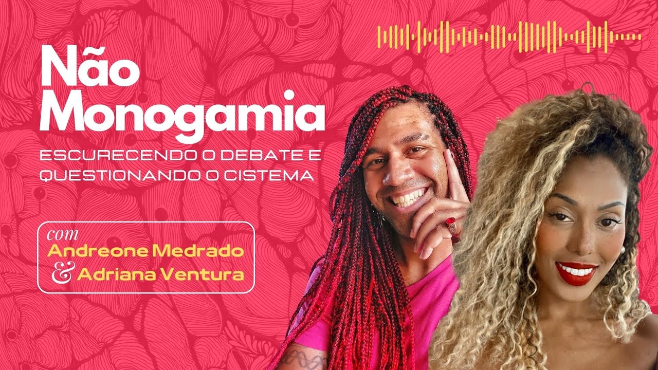NÃO MONOGAMIA - escurecendo  o debate e questionando o cistema [Adriana Ventura & Andreone Medrado