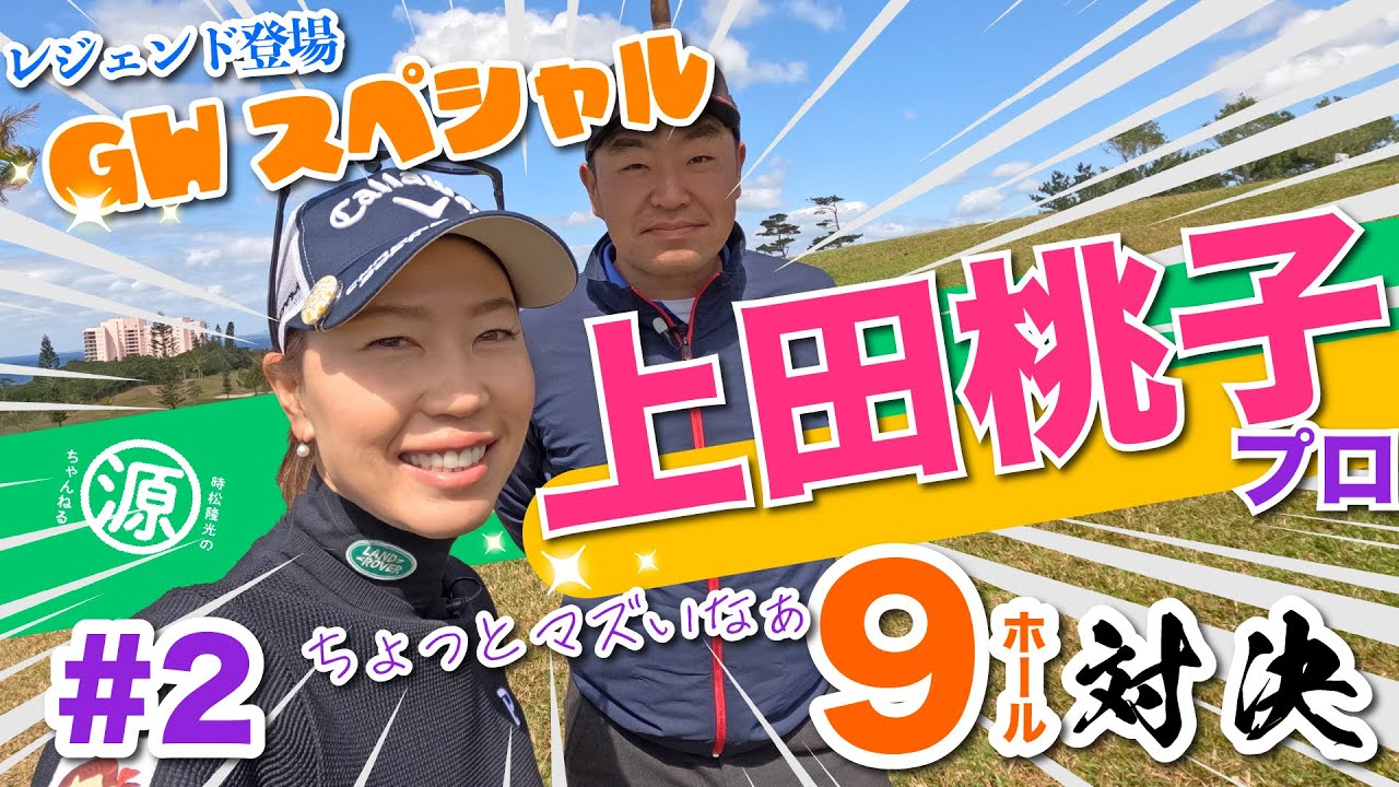 【vs上田桃子プロ#2】鼻歌出ちゃったw 時松隆光9ホール対決vol.2 @かねひで喜瀬カントリークラブ・３夜連続放送ゴールデンウィークスペシャル!!
