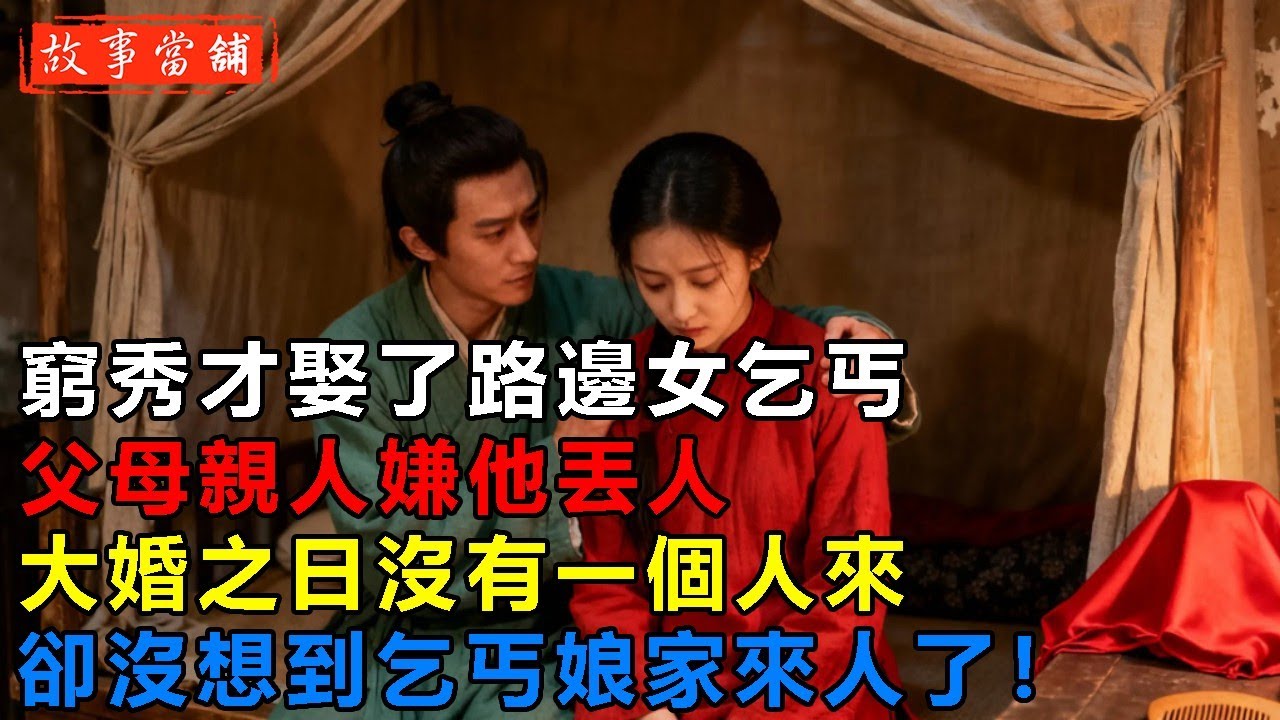 窮秀才娶了路邊女乞丐，父母親人嫌他丟人，大婚之日沒有一個人來，卻沒想到乞丐娘家來人了！| 民間故事 | 故事當舖