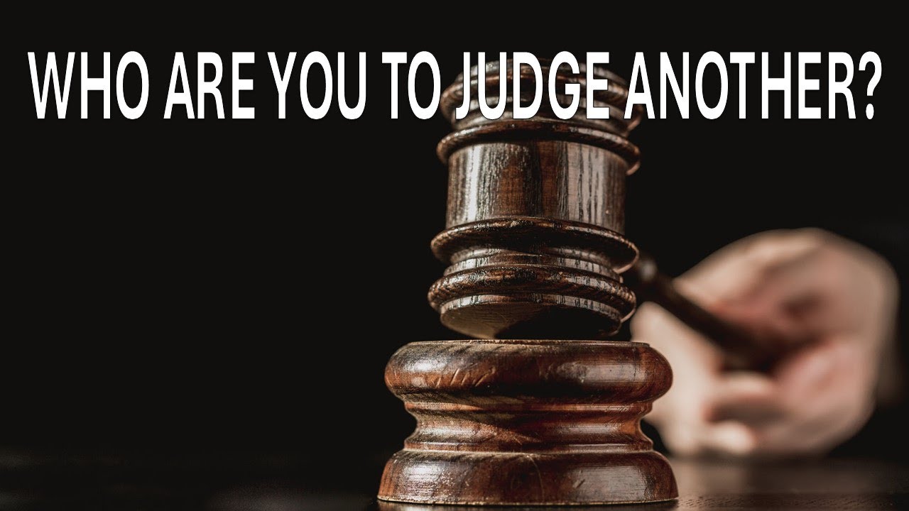 Who Are You To Judge Another?