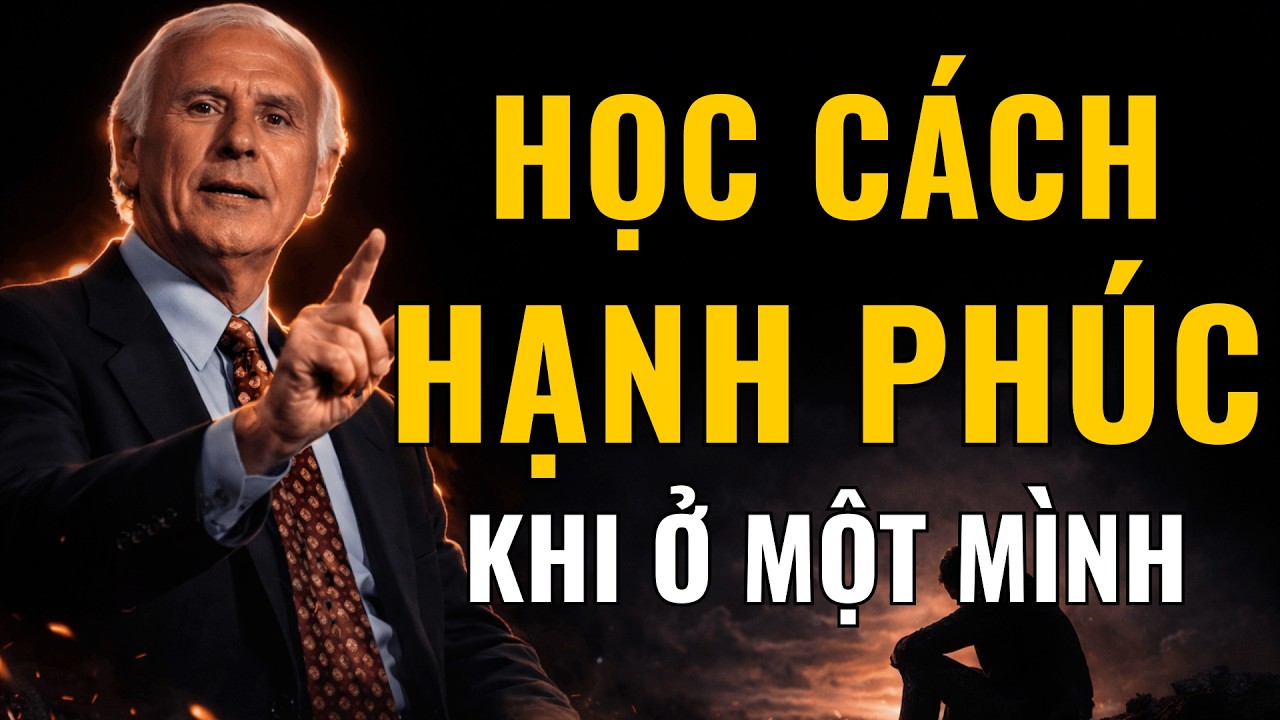 HỌC CÁCH HẠNH PHÚC KHI Ở MỘT MÌNH – BÍ MẬT KHIẾN BẠN KHÔNG CÒN CẦN AI ĐỂ CẢM THẤY ĐỦ ĐẦY | Jim Rohn