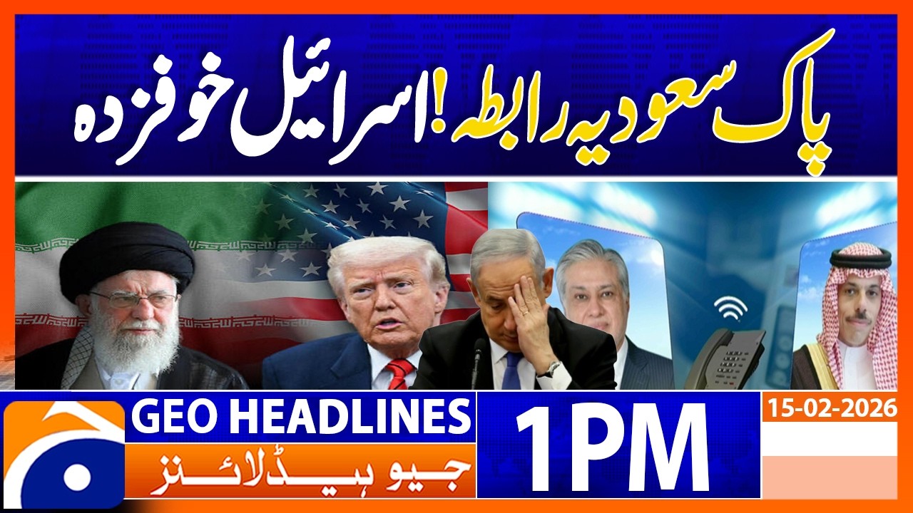 US‑Iran Deal? Israel Is Scared! Pak‑Saudi Contacts | Geo News 1PM Headlines 15 February 2026
